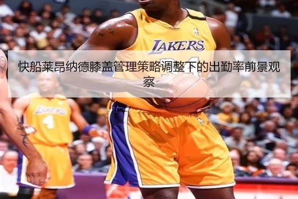 快船莱昂纳德膝盖管理策略调整下的出勤率前景观察