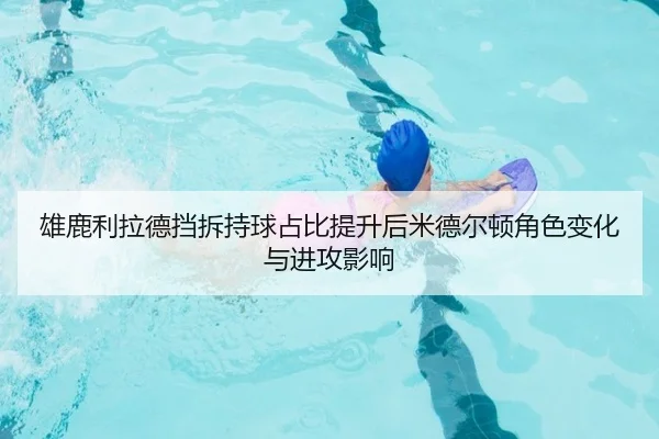 雄鹿利拉德挡拆持球占比提升后米德尔顿角色变化与进攻影响