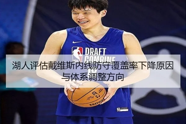 湖人评估戴维斯内线防守覆盖率下降原因与体系调整方向